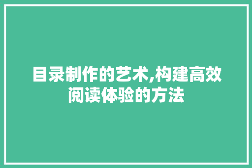 目录制作的艺术,构建高效阅读体验的方法