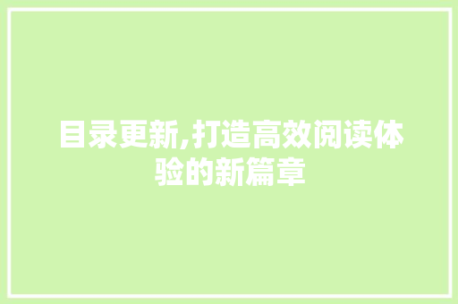 目录更新,打造高效阅读体验的新篇章 目录更新,打造高效阅读体验的新篇章