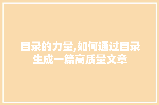 目录的力量,如何通过目录生成一篇高质量文章
