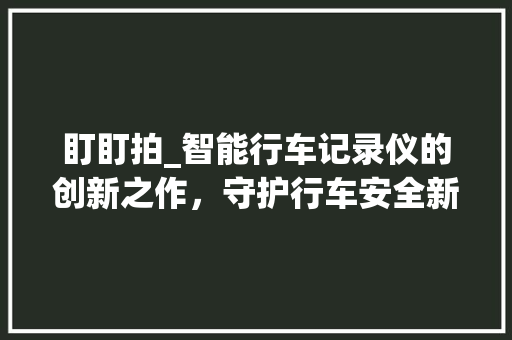 盯盯拍_智能行车记录仪的创新之作，守护行车安全新篇章