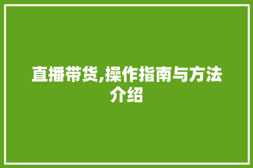 直播带货,操作指南与方法介绍