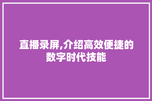 直播录屏,介绍高效便捷的数字时代技能
