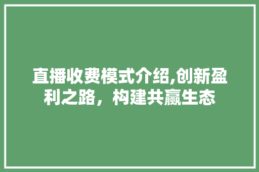 直播收费模式介绍,创新盈利之路，构建共赢生态