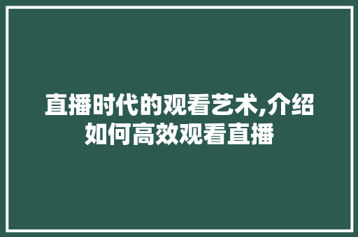 直播时代的观看艺术,介绍如何高效观看直播