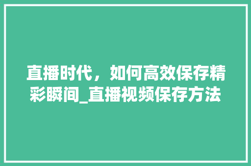 直播时代，如何高效保存精彩瞬间_直播视频保存方法介绍