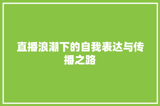 直播浪潮下的自我表达与传播之路