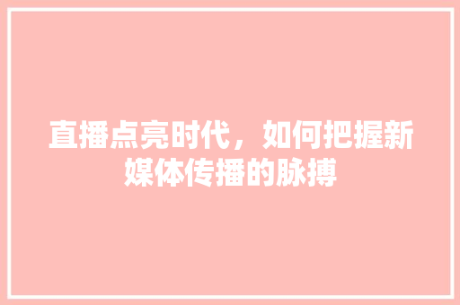 直播点亮时代，如何把握新媒体传播的脉搏 编程语言
