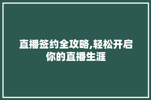 直播签约全攻略,轻松开启你的直播生涯