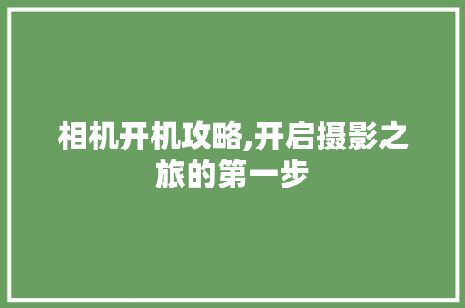 相机开机攻略,开启摄影之旅的第一步