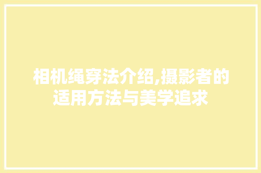 相机绳穿法介绍,摄影者的适用方法与美学追求 相机绳穿法介绍,摄影者的适用方法与美学追求