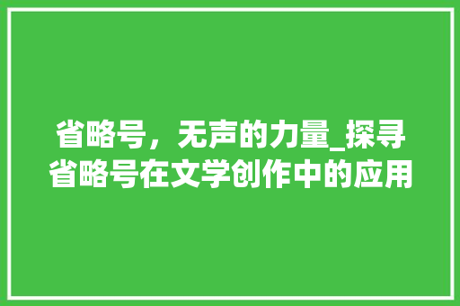 省略号，无声的力量_探寻省略号在文学创作中的应用与魅力