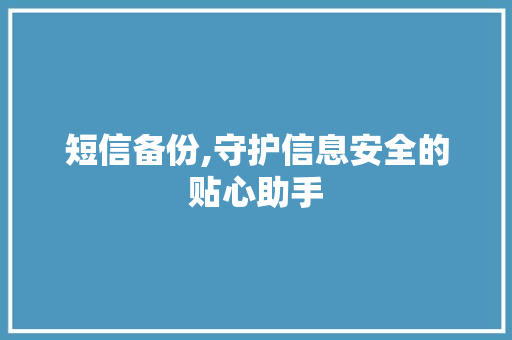 短信备份,守护信息安全的贴心助手