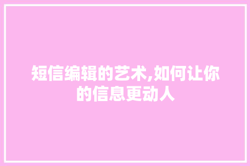 短信编辑的艺术,如何让你的信息更动人