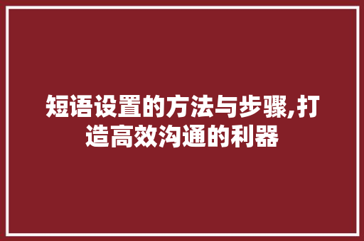 短语设置的方法与步骤,打造高效沟通的利器
