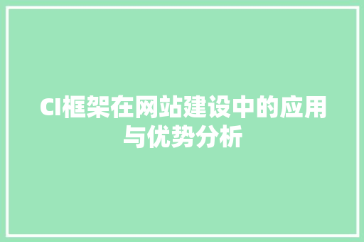 CI框架在网站建设中的应用与优势分析 CI框架在网站建设中的应用与优势分析 编程语言