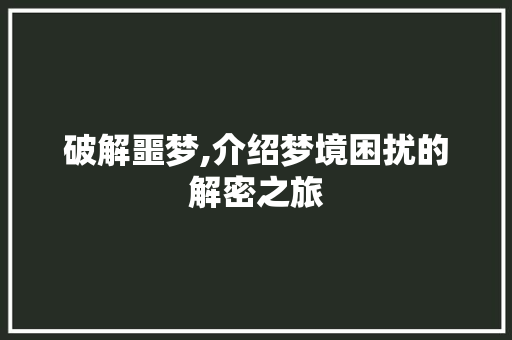 破解噩梦,介绍梦境困扰的解密之旅
