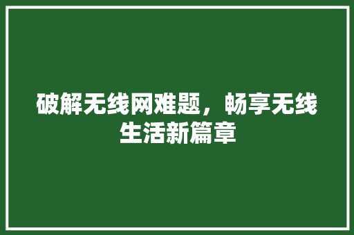 破解无线网难题，畅享无线生活新篇章