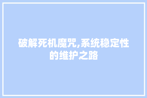 破解死机魔咒,系统稳定性的维护之路