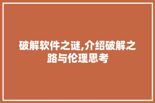 破解软件之谜,介绍破解之路与伦理思考