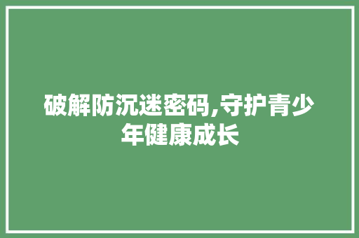 破解防沉迷密码,守护青少年健康成长