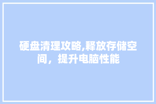 硬盘清理攻略,释放存储空间，提升电脑性能