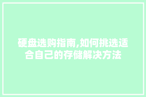 硬盘选购指南,如何挑选适合自己的存储解决方法 硬盘选购指南,如何挑选适合自己的存储解决方法