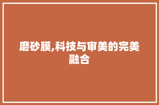 磨砂膜,科技与审美的完美融合
