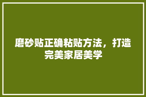 磨砂贴正确粘贴方法，打造完美家居美学