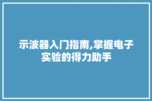 示波器入门指南,掌握电子实验的得力助手