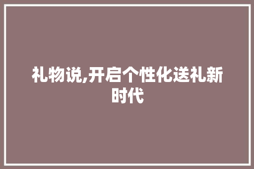 礼物说,开启个性化送礼新时代
