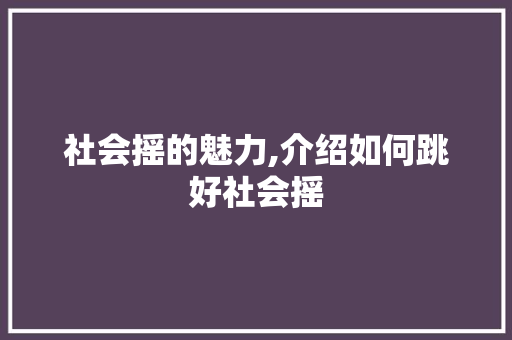 社会摇的魅力,介绍如何跳好社会摇