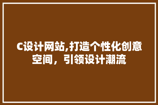 C设计网站,打造个性化创意空间，引领设计潮流 C设计网站,打造个性化创意空间，引领设计潮流 电脑配置