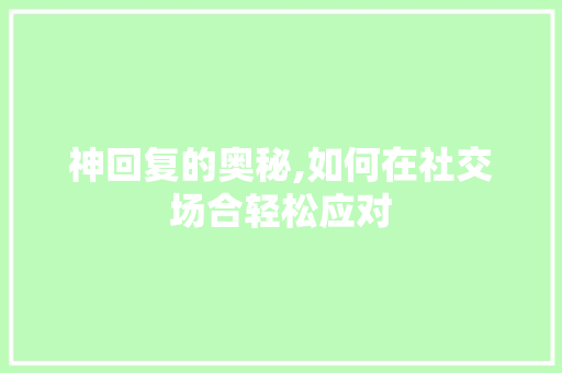 神回复的奥秘,如何在社交场合轻松应对