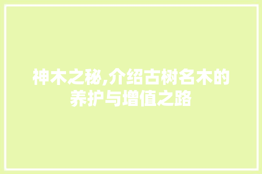 神木之秘,介绍古树名木的养护与增值之路