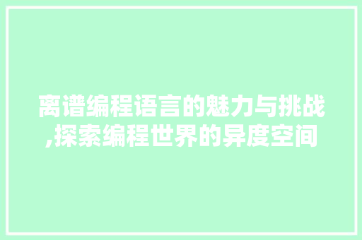 离谱编程语言的魅力与挑战,探索编程世界的异度空间