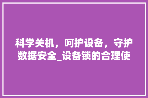 科学关机，呵护设备，守护数据安全_设备锁的合理使用与关闭之路