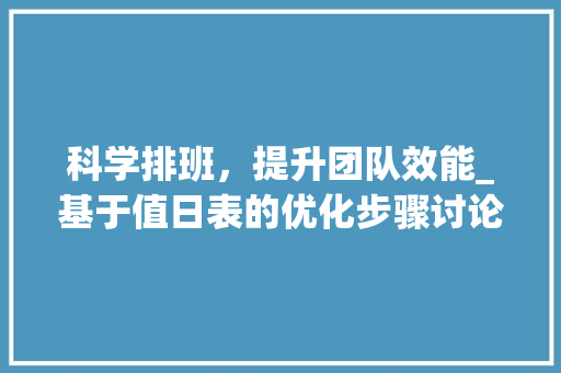 科学排班，提升团队效能_基于值日表的优化步骤讨论