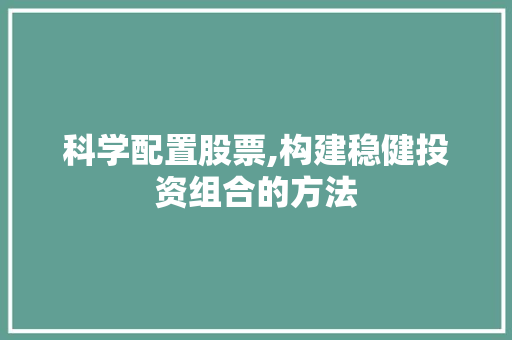 科学配置股票,构建稳健投资组合的方法