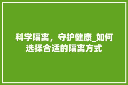 科学隔离，守护健康_如何选择合适的隔离方式