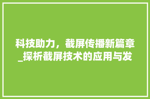 科技助力，截屏传播新篇章_探析截屏技术的应用与发展