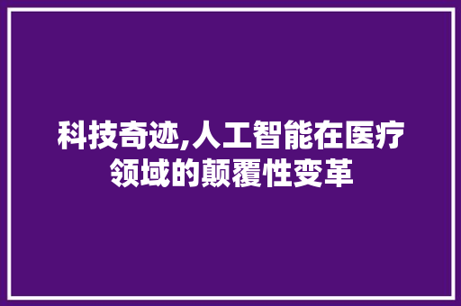 科技奇迹,人工智能在医疗领域的颠覆性变革