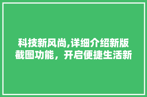 科技新风尚,详细介绍新版截图功能，开启便捷生活新篇章