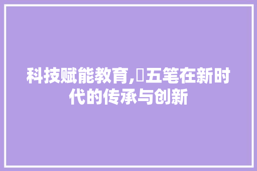 科技赋能教育,瑄五笔在新时代的传承与创新