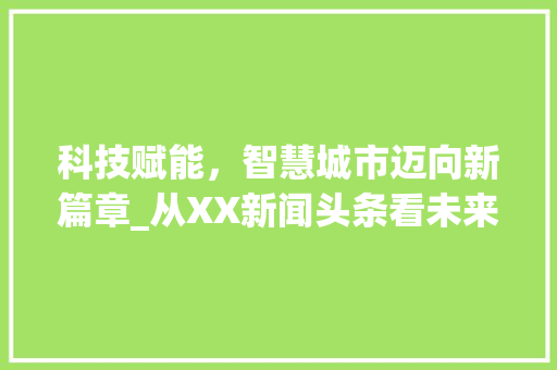 科技赋能，智慧城市迈向新篇章_从XX新闻头条看未来城市发展趋势