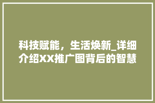 科技赋能，生活焕新_详细介绍XX推广图背后的智慧生活