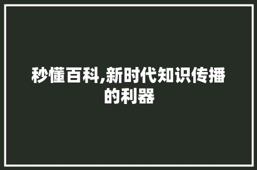 秒懂百科,新时代知识传播的利器