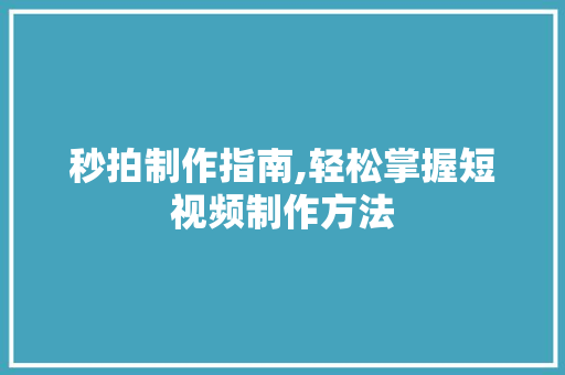秒拍制作指南,轻松掌握短视频制作方法