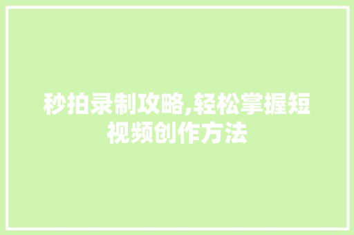 秒拍录制攻略,轻松掌握短视频创作方法