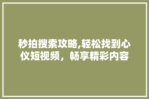 秒拍搜索攻略,轻松找到心仪短视频，畅享精彩内容