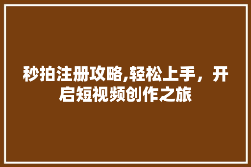 秒拍注册攻略,轻松上手，开启短视频创作之旅